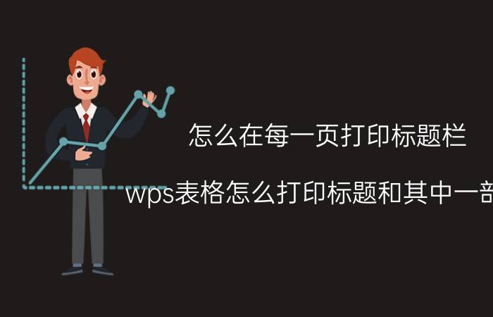 怎么在每一页打印标题栏 wps表格怎么打印标题和其中一部分？